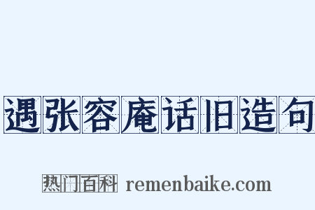 遇张容庵话旧造句是什么意思的图片